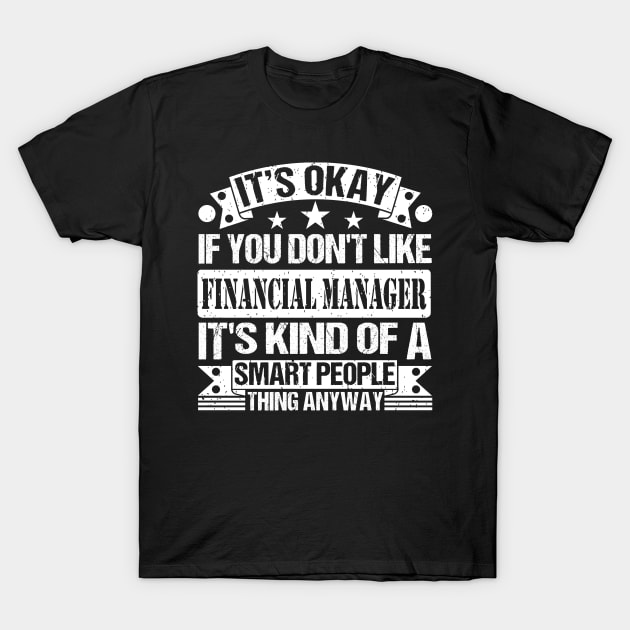 It's Okay If You Don't Like Financial Manager It's Kind Of A Smart People Thing Anyway Financial Manager Lover T-Shirt by Benzii-shop 